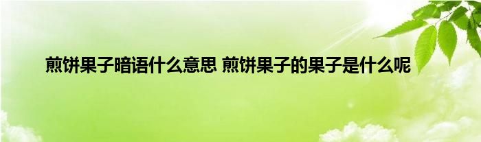 煎饼果子暗语什么意思 煎饼果子的果子是什么呢