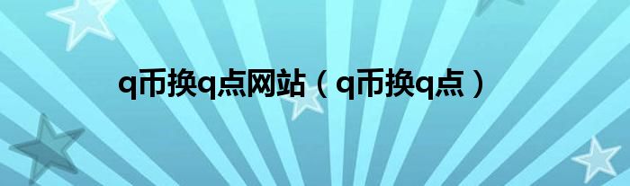 q币换q点网站（q币换q点）