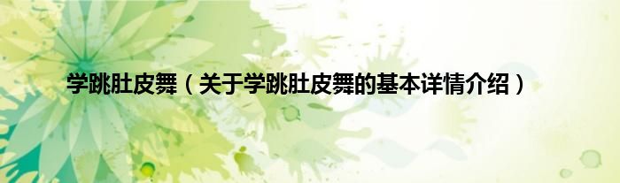 学跳肚皮舞（关于学跳肚皮舞的基本详情介绍）