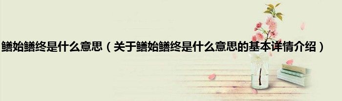 鳝始鳝终是什么意思（关于鳝始鳝终是什么意思的基本详情介绍）