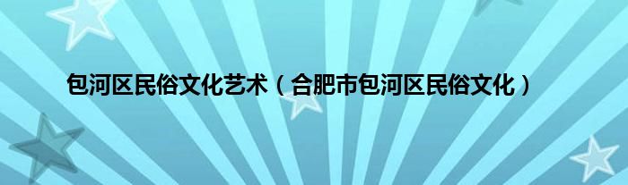 包河区民俗文化艺术（合肥市包河区民俗文化）