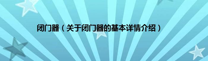 闭门器（关于闭门器的基本详情介绍）