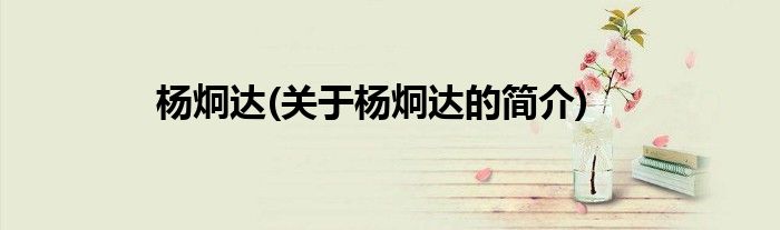 杨炯达(关于杨炯达的简介)