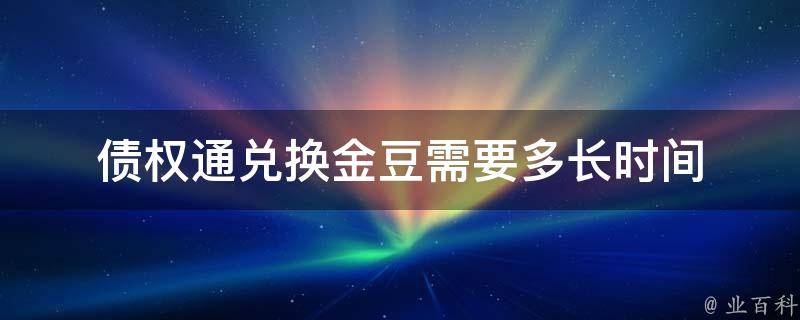 债权通兑换金豆需要多长时间