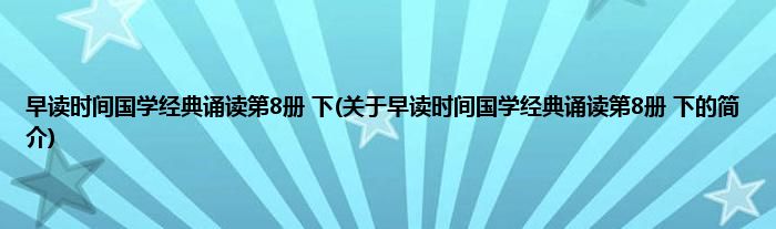 早读时间国学经典诵读第8册 下(关于早读时间国学经典诵读第8册 下的简介)