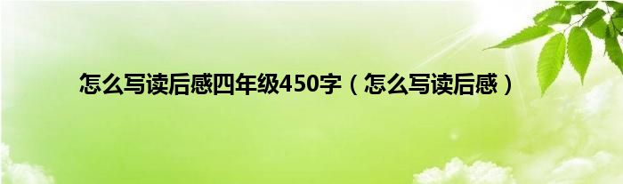怎么写读后感四年级450字（怎么写读后感）