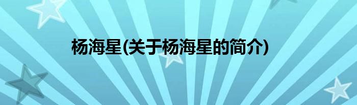 杨海星(关于杨海星的简介)