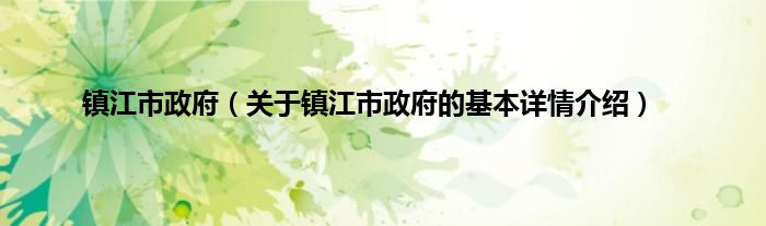镇江市政府（关于镇江市政府的基本详情介绍）