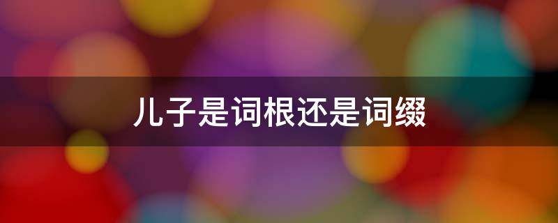 儿子是词根还是词缀