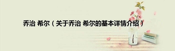 乔治 希尔（关于乔治 希尔的基本详情介绍）