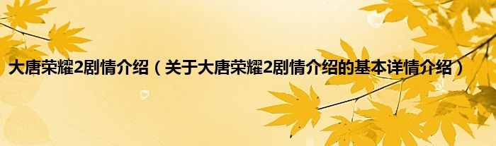大唐荣耀2剧情介绍（关于大唐荣耀2剧情介绍的基本详情介绍）