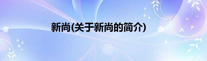 新尚(关于新尚的简介)