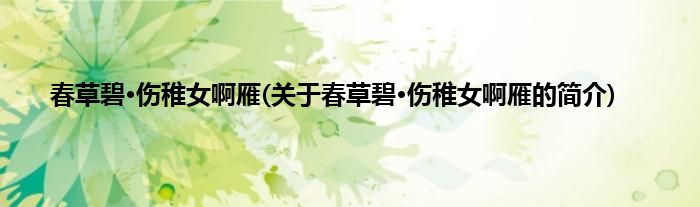 春草碧·伤稚女啊雁(关于春草碧·伤稚女啊雁的简介)