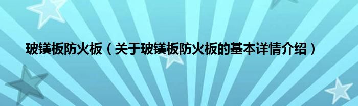 玻镁板防火板（关于玻镁板防火板的基本详情介绍）