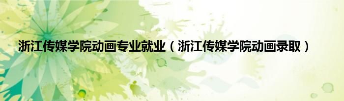 浙江传媒学院动画专业就业（浙江传媒学院动画录取）