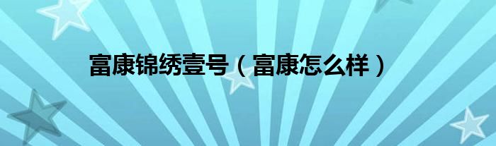 富康锦绣壹号(富康怎么样)