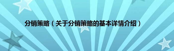分销策略（关于分销策略的基本详情介绍）