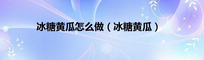 冰糖黄瓜怎么做（冰糖黄瓜）