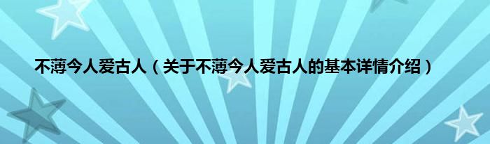 不薄今人爱古人（关于不薄今人爱古人的基本详情介绍）
