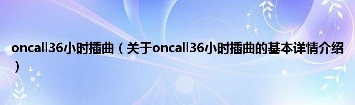 oncall36小时插曲（关于oncall36小时插曲的基本详情介绍）