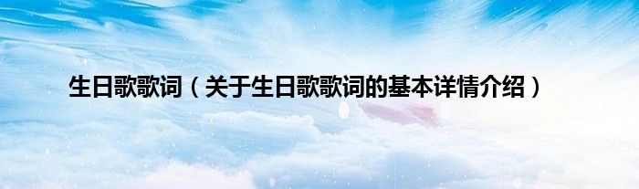 生日歌歌词（关于生日歌歌词的基本详情介绍）