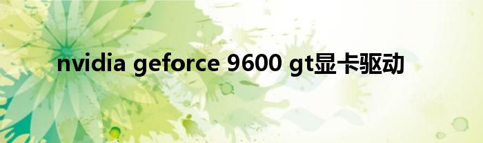 nvidia geforce 9600 gt显卡驱动