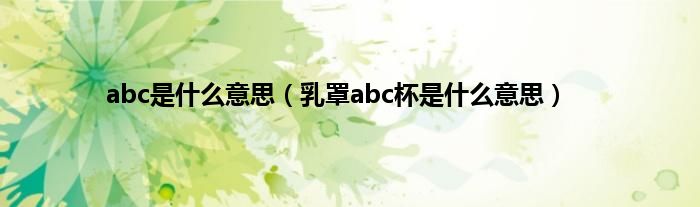 abc是什么意思（乳罩abc杯是什么意思）