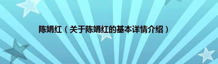 陈娟红（关于陈娟红的基本详情介绍）