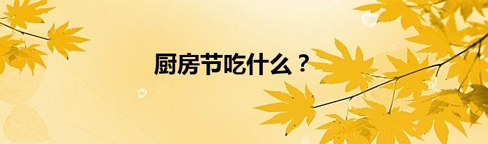 厨房节吃什么？
