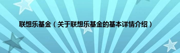 联想乐基金（关于联想乐基金的基本详情介绍）