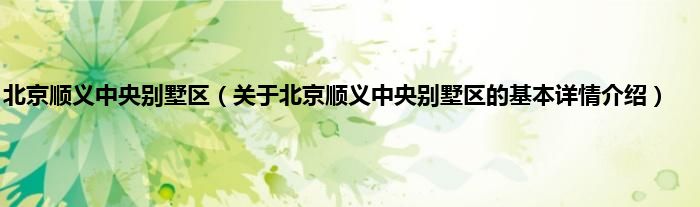 北京顺义中央别墅区(关于北京顺义中央别墅区的基本详情介绍)