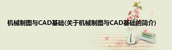 机械制图与CAD基础(关于机械制图与CAD基础的简介)