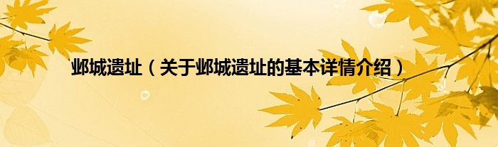 邺城遗址(关于邺城遗址的基本详情介绍)