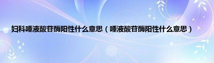 妇科唾液酸苷酶阳性什么意思（唾液酸苷酶阳性什么意思）