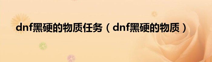 dnf黑硬的物质任务（dnf黑硬的物质）