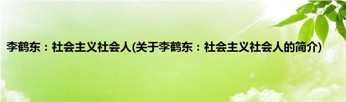 李鹤东:社会主义社会人(关于李鹤东:社会主义社会人的简介)