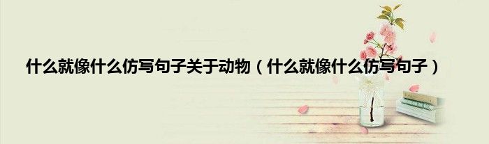 什么就像什么仿写句子关于动物（什么就像什么仿写句子）