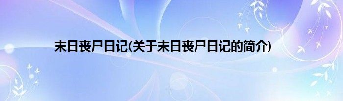 末日丧尸日记(关于末日丧尸日记的简介)
