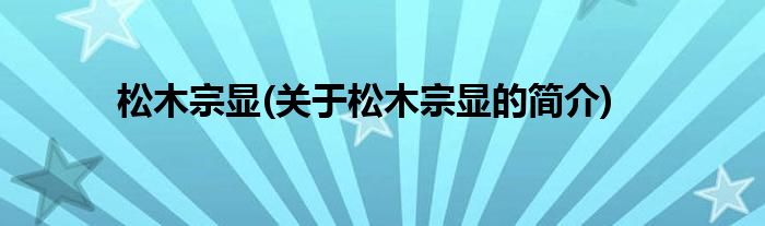 松木宗显(关于松木宗显的简介)