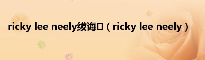 ricky lee neely绂诲（ricky lee neely）