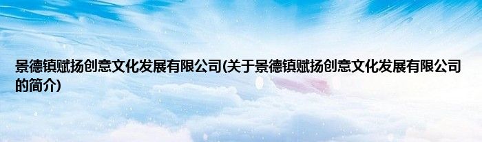 景德镇赋扬创意文化发展有限公司(关于景德镇赋扬创意文化发展有限公司的简介)
