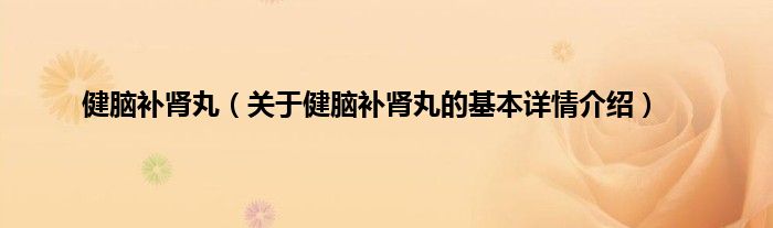 健脑补肾丸（关于健脑补肾丸的基本详情介绍）