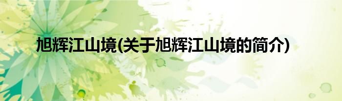 旭辉江山境(关于旭辉江山境的简介)