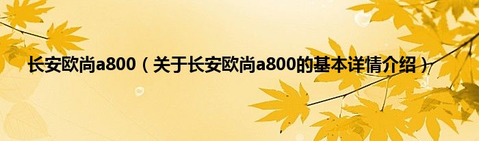 长安欧尚a800（关于长安欧尚a800的基本详情介绍）