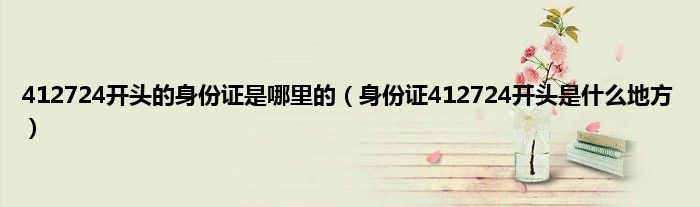 412724开头的身份证是哪里的（身份证412724开头是什么地方）
