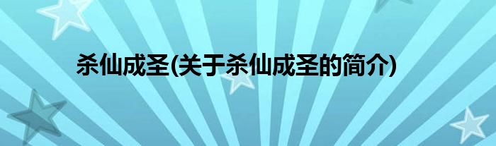 杀仙成圣(关于杀仙成圣的简介)