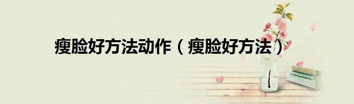 瘦脸好方法动作（瘦脸好方法）
