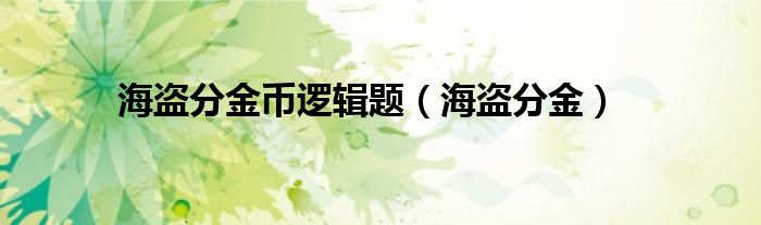 海盗分金币逻辑题（海盗分金）