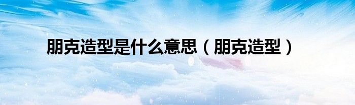朋克造型是什么意思（朋克造型）