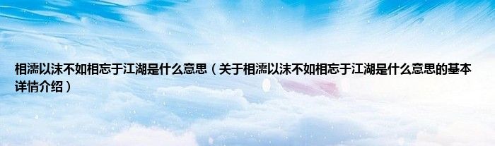 相濡以沫不如相忘于江湖是什么意思（关于相濡以沫不如相忘于江湖是什么意思的基本详情介绍）